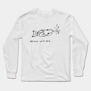 Pretend we're dead Long Sleeve T-Shirt